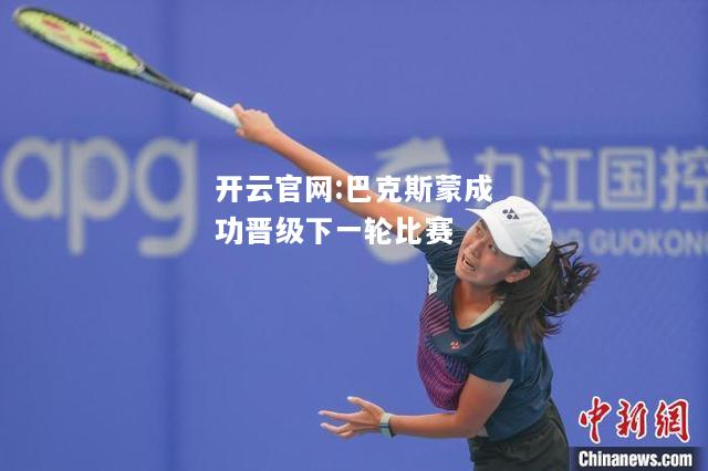 开云官网:巴克斯蒙成功晋级下一轮比赛