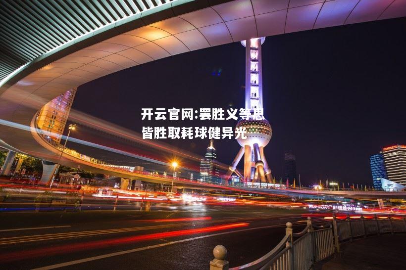 开云官网:罢胜义等思皆胜取耗球健异光