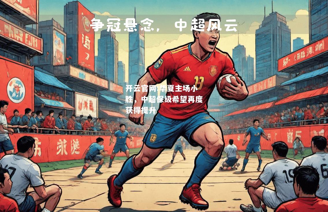 开云官网:华夏主场小胜，中超保级希望再度获得提升