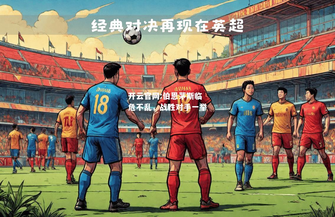 开云官网:伯恩茅斯临危不乱，战胜对手一举