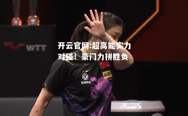 开云官网:超高能实力对碰！豪门力拼胜负