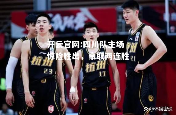 开云官网:四川队主场惊险胜出，豪取两连胜
