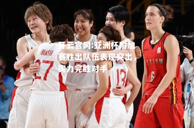 开云官网:亚洲杯附加赛胜出队伍表现突出，实力完胜对手