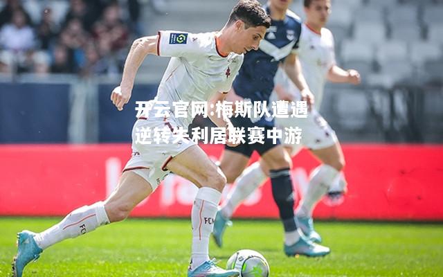 开云官网:梅斯队遭遇逆转失利居联赛中游