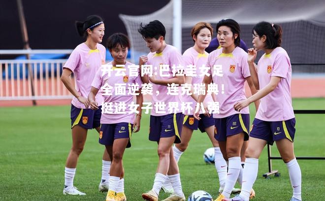 开云官网:巴拉圭女足全面逆袭，连克瑞典！挺进女子世界杯八强