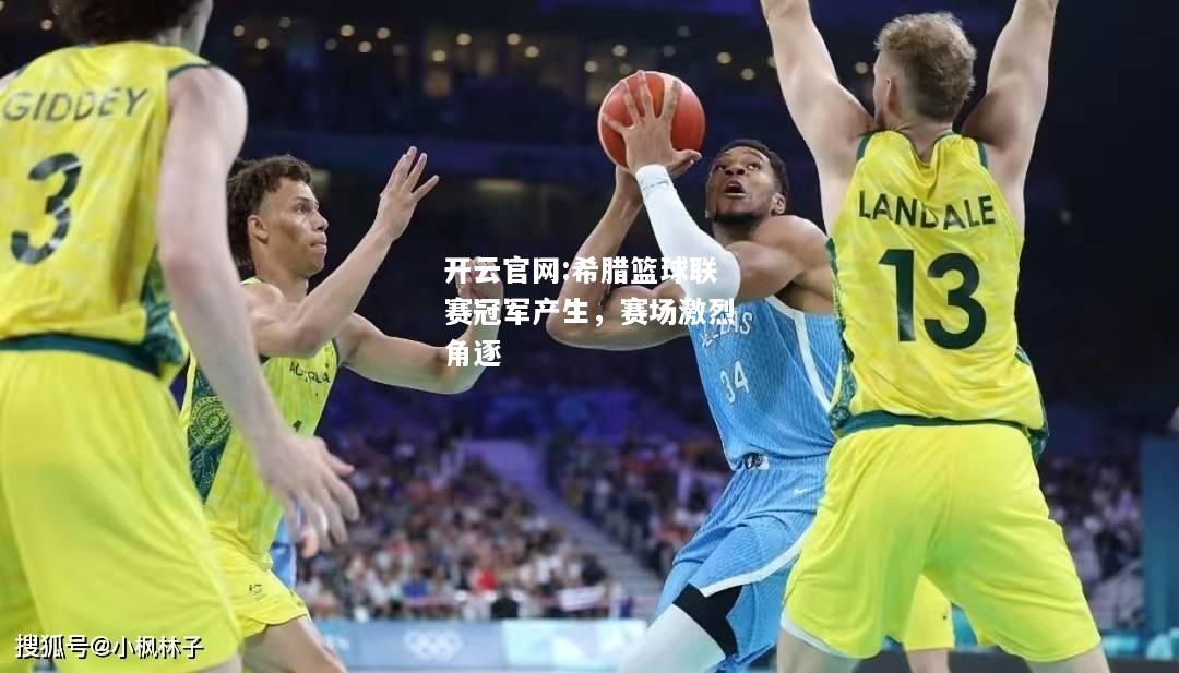 开云官网:希腊篮球联赛冠军产生，赛场激烈角逐
