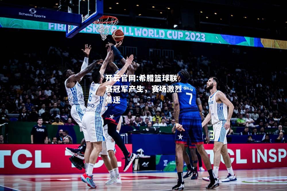 开云官网:希腊篮球联赛冠军产生，赛场激烈角逐