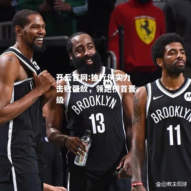 开云官网:独行侠实力击败强敌，领跑榜首晋级