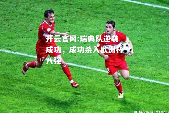开云官网:瑞典队逆袭成功，成功杀入欧洲杯八强