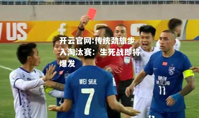 开云官网:传统劲旅步入淘汰赛：生死战即将爆发