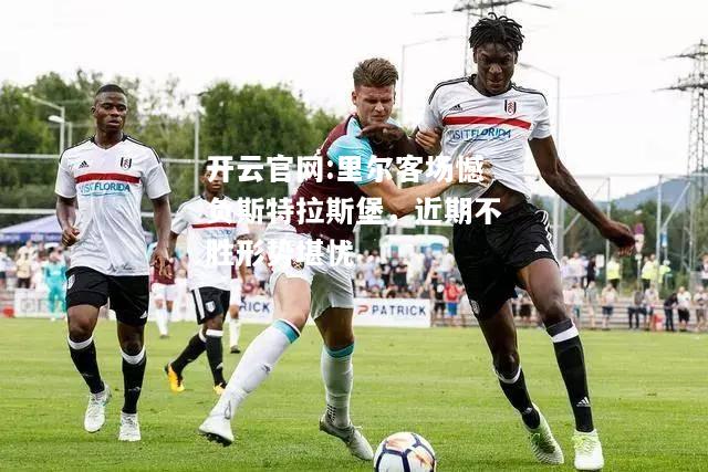 开云官网:里尔客场憾负斯特拉斯堡，近期不胜形势堪忧