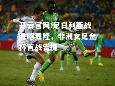 开云官网:尼日利亚战胜喀麦隆，非洲女足金杯首战告捷