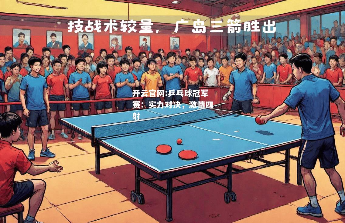 开云官网:乒乓球冠军赛：实力对决，激情四射