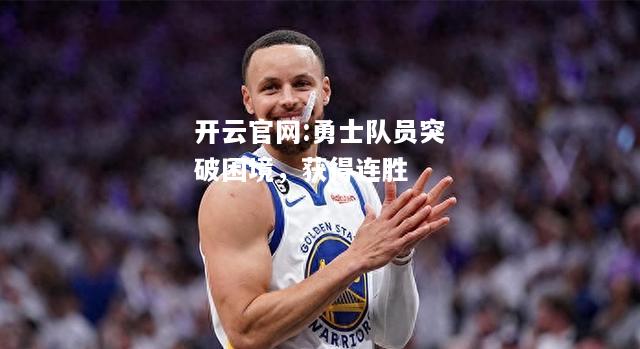 开云官网:勇士队员突破困境，获得连胜