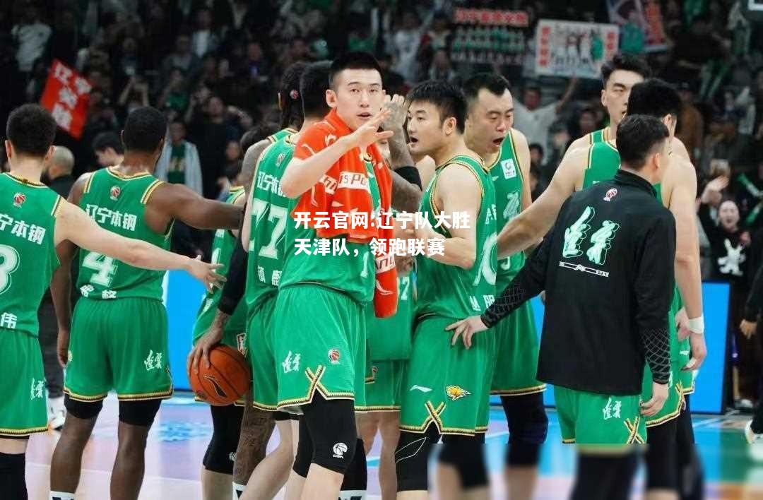 开云官网:辽宁队大胜天津队，领跑联赛