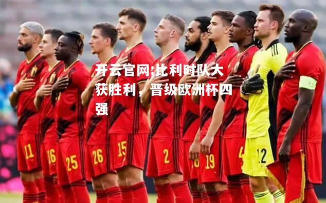 开云官网:比利时队大获胜利，晋级欧洲杯四强