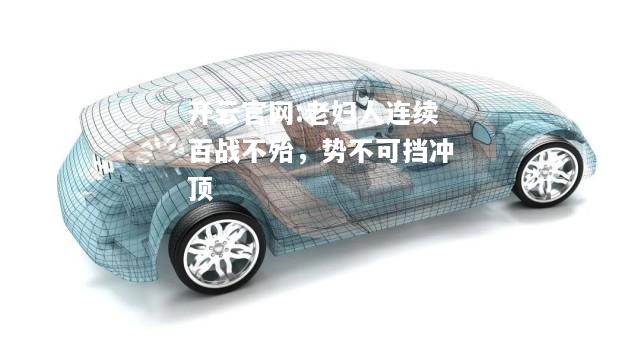 开云官网:老妇人连续百战不殆，势不可挡冲顶