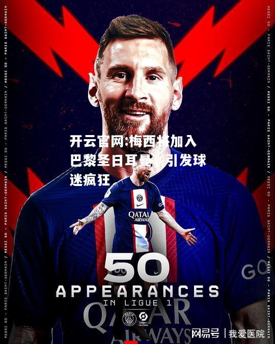 开云官网:梅西将加入巴黎圣日耳曼，引发球迷疯狂