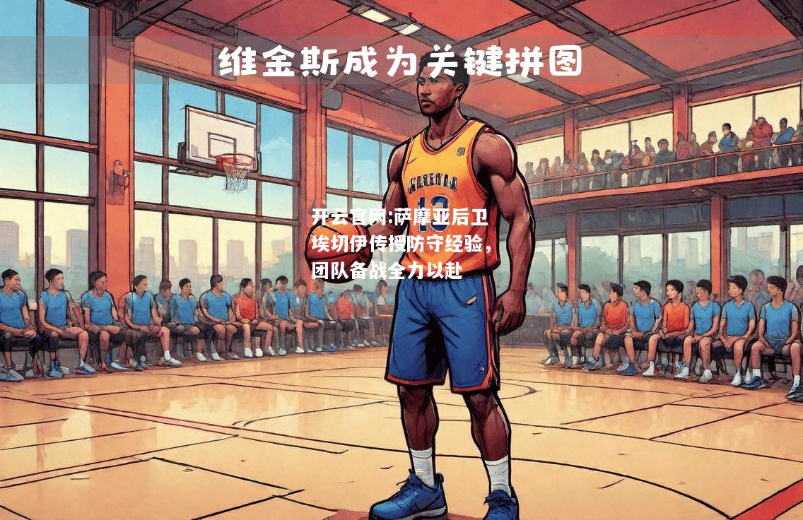开云官网:萨摩亚后卫埃切伊传授防守经验，团队备战全力以赴