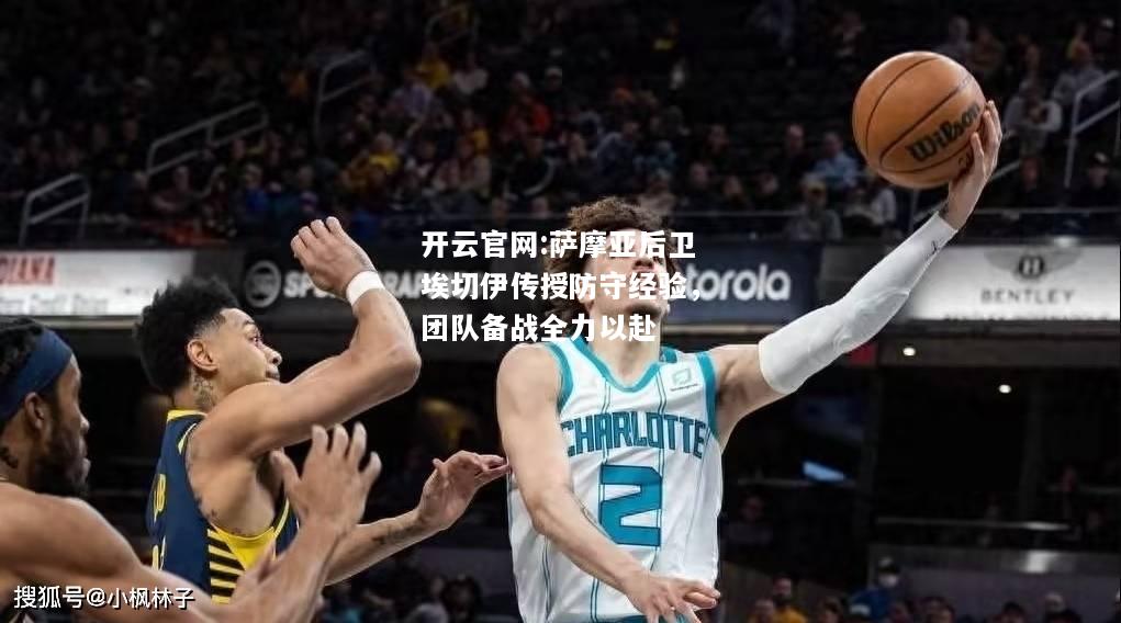 开云官网:萨摩亚后卫埃切伊传授防守经验，团队备战全力以赴