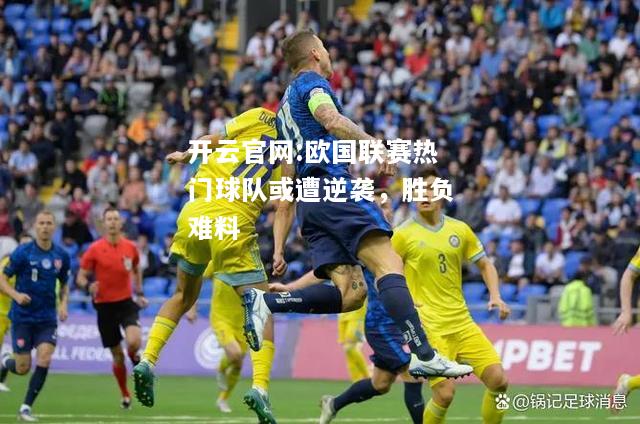 开云官网:欧国联赛热门球队或遭逆袭，胜负难料