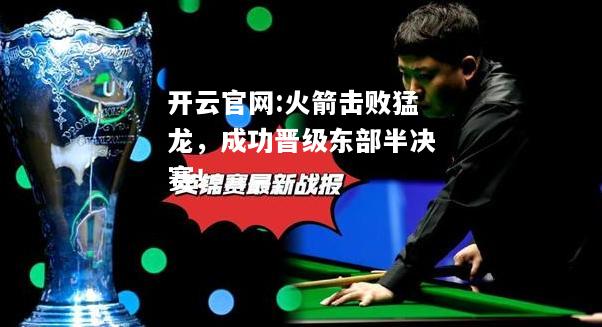 开云官网:火箭击败猛龙，成功晋级东部半决赛！