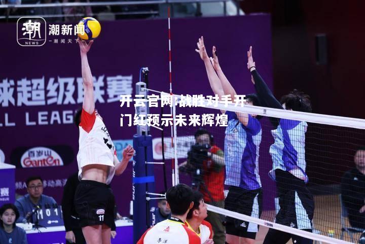 开云官网:战胜对手开门红预示未来辉煌