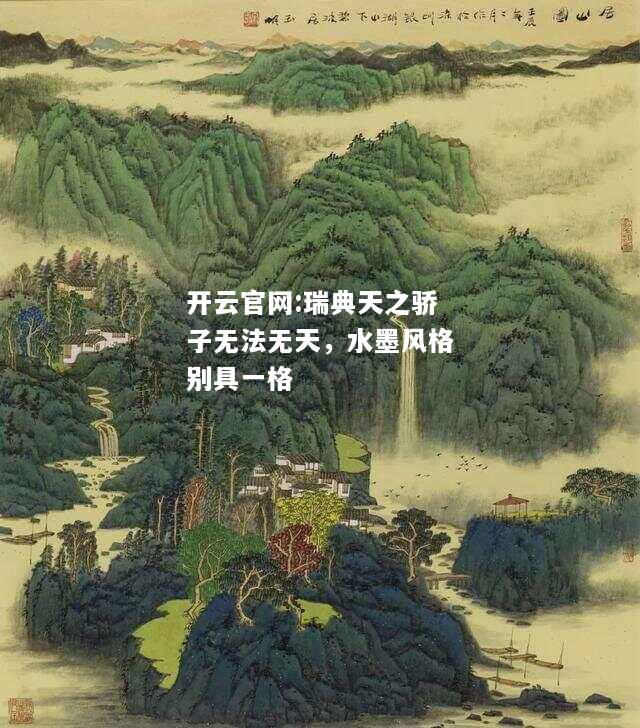 开云官网:瑞典天之骄子无法无天，水墨风格别具一格