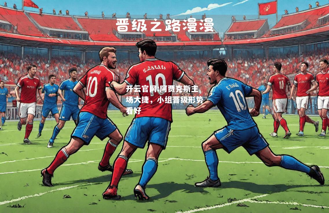 开云官网:阿贾克斯主场大捷，小组晋级形势看好