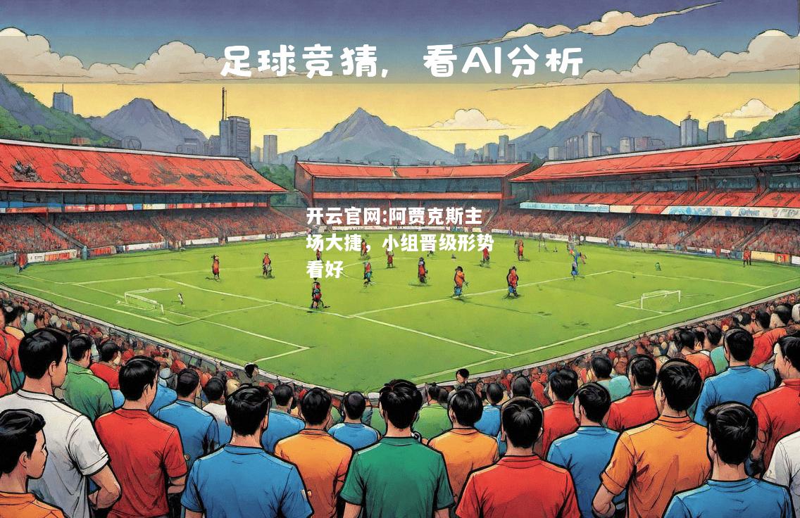 开云官网:阿贾克斯主场大捷，小组晋级形势看好