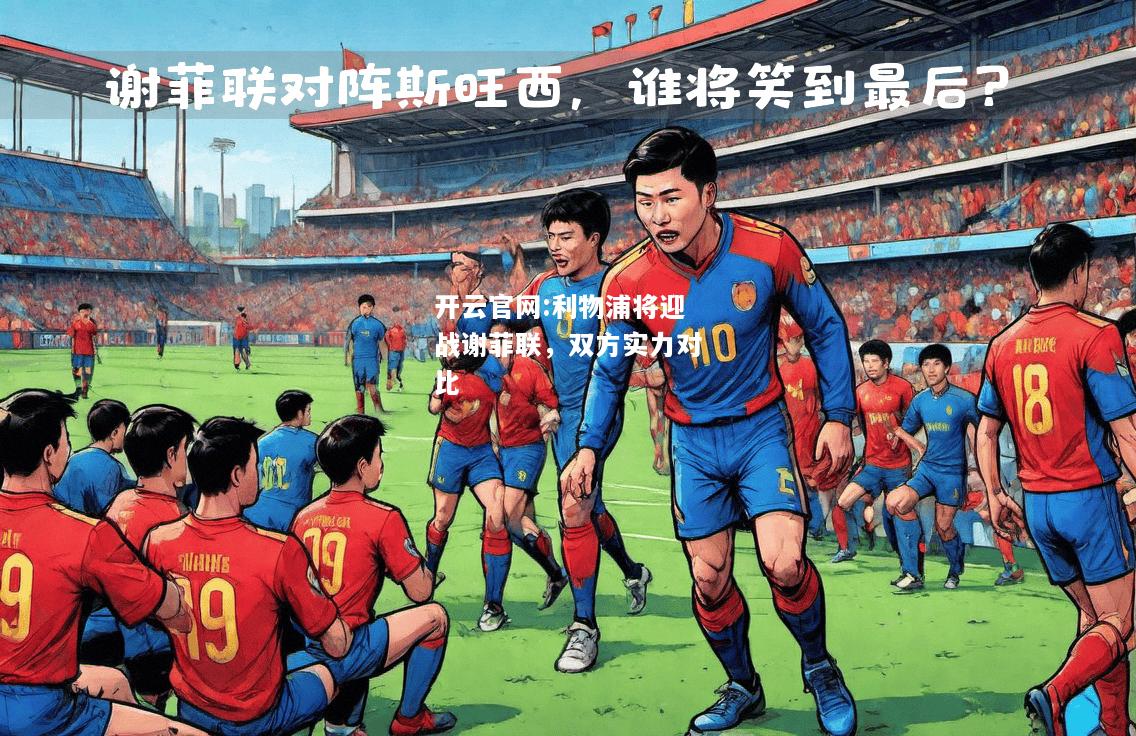 开云官网:利物浦将迎战谢菲联，双方实力对比