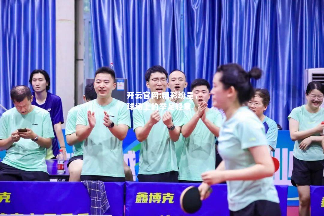 开云官网:精彩纷呈，球场上的举足轻重