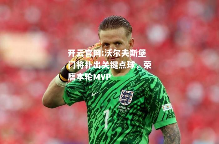 开云官网:沃尔夫斯堡门将扑出关键点球，荣膺本轮MVP