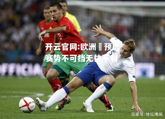 开云官网:欧洲盃预选赛势不可挡无往不利