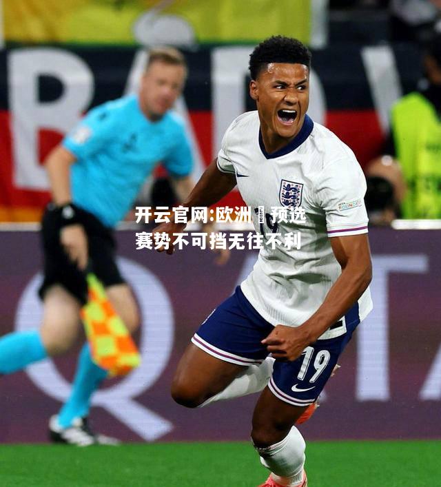 开云官网:欧洲盃预选赛势不可挡无往不利