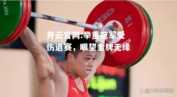 开云官网:举重冠军受伤退赛，眼望金牌无缘