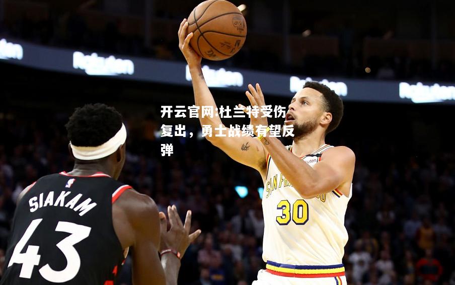 开云官网:杜兰特受伤复出，勇士战绩有望反弹
