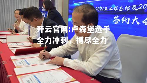 开云官网:卢森堡选手全力冲刺，搏尽全力