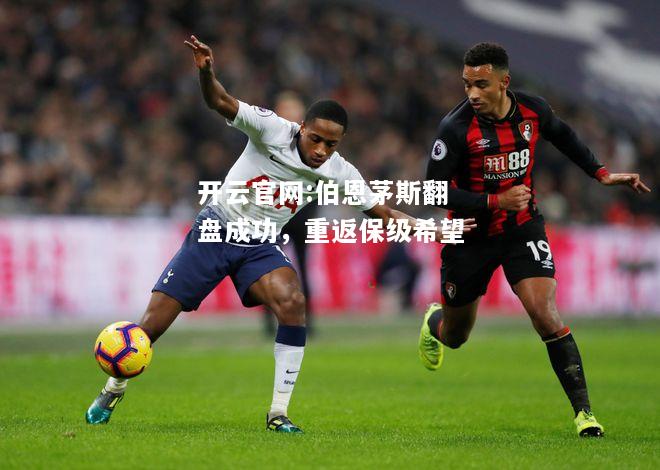 开云官网:伯恩茅斯翻盘成功，重返保级希望