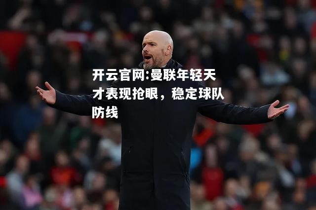 开云官网:曼联年轻天才表现抢眼，稳定球队防线