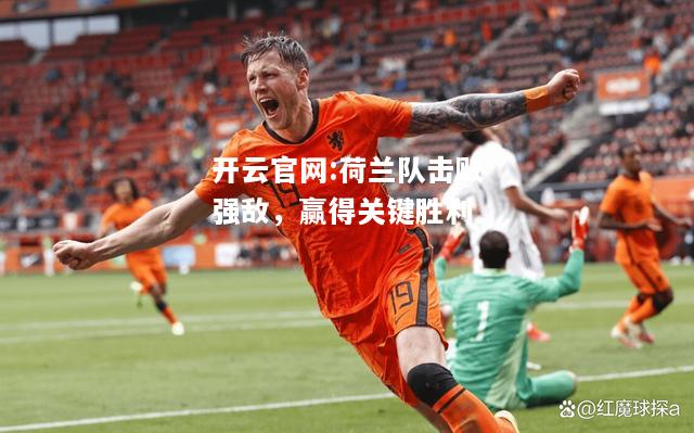 开云官网:荷兰队击败强敌，赢得关键胜利