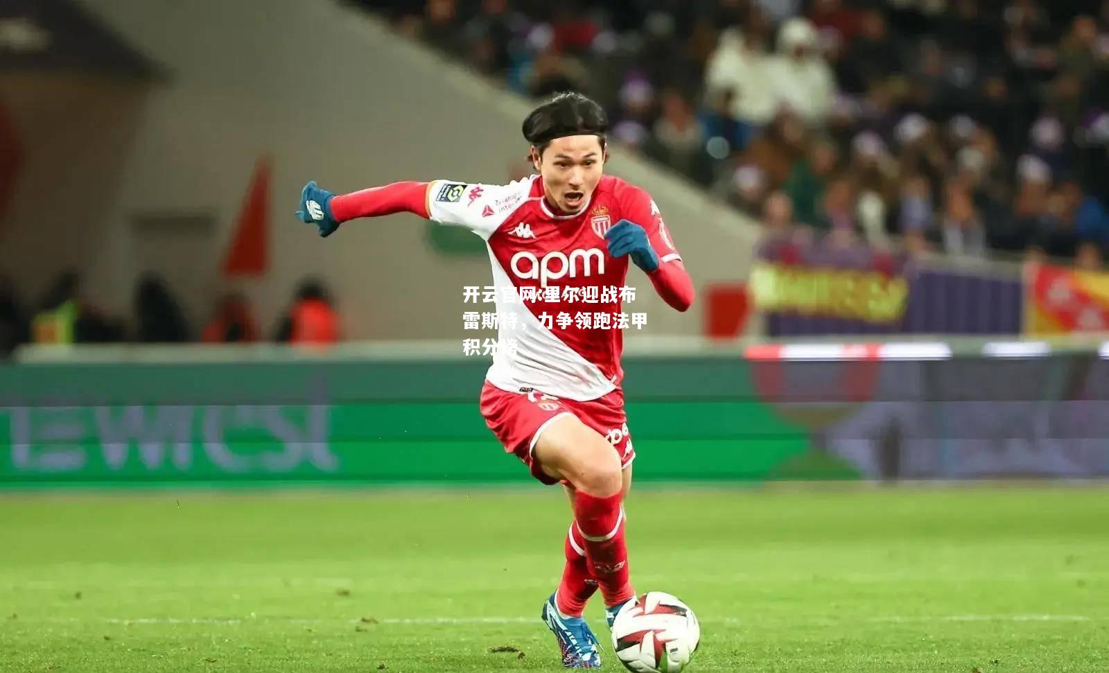 开云官网:里尔迎战布雷斯特，力争领跑法甲积分榜