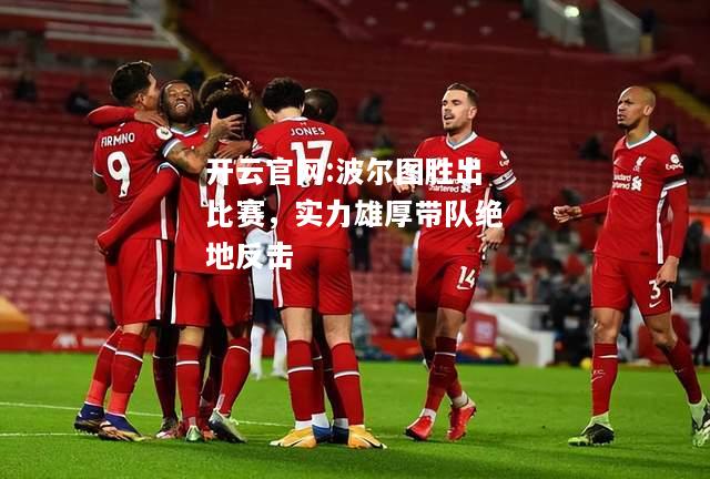 开云官网:波尔图胜出比赛，实力雄厚带队绝地反击
