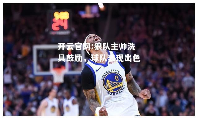 开云官网:狼队主帅洗具鼓励，球队表现出色