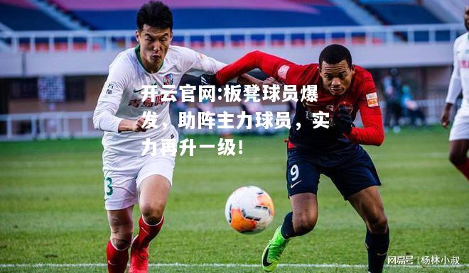 开云官网:板凳球员爆发，助阵主力球员，实力再升一级！
