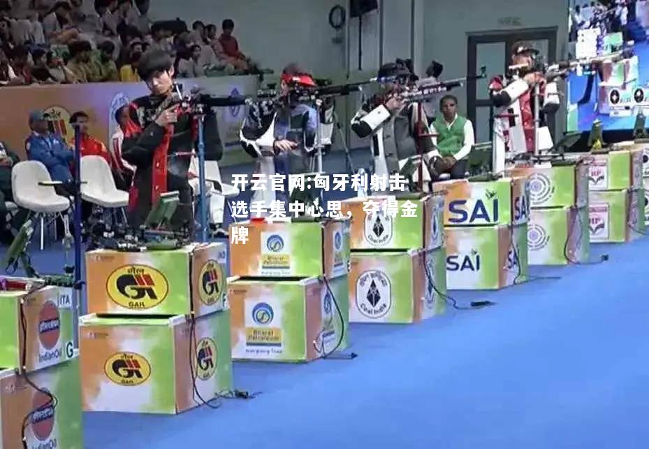 开云官网:匈牙利射击选手集中心思，夺得金牌