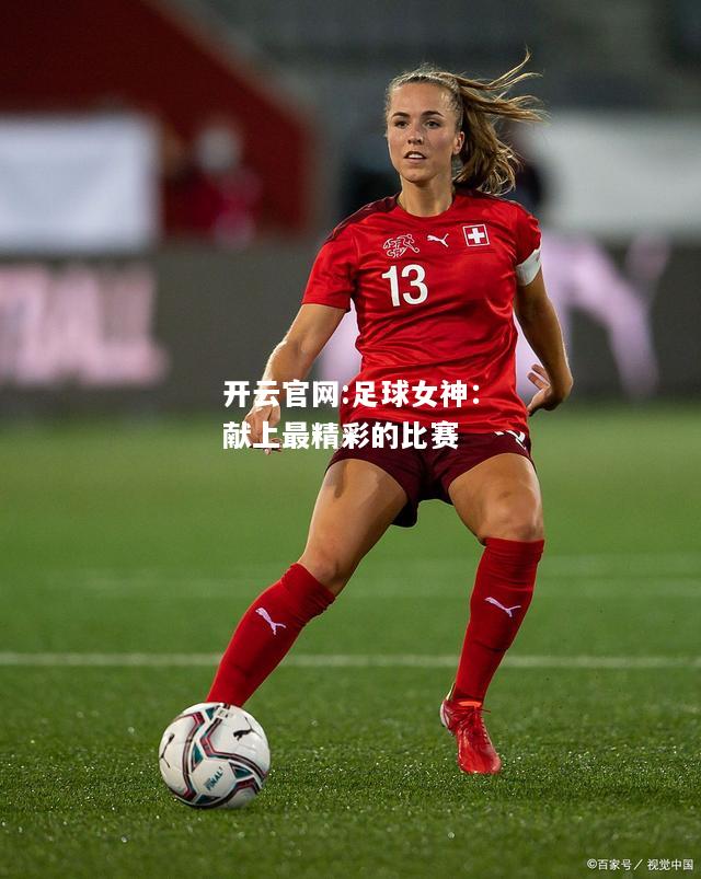 开云官网:足球女神：献上最精彩的比赛