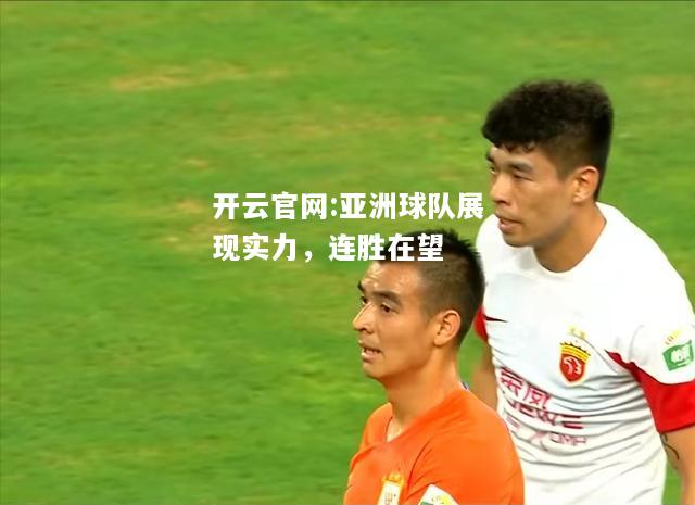 开云官网:亚洲球队展现实力，连胜在望