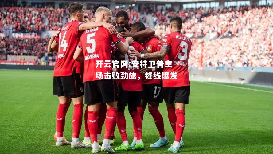开云官网:安特卫普主场击败劲旅，锋线爆发