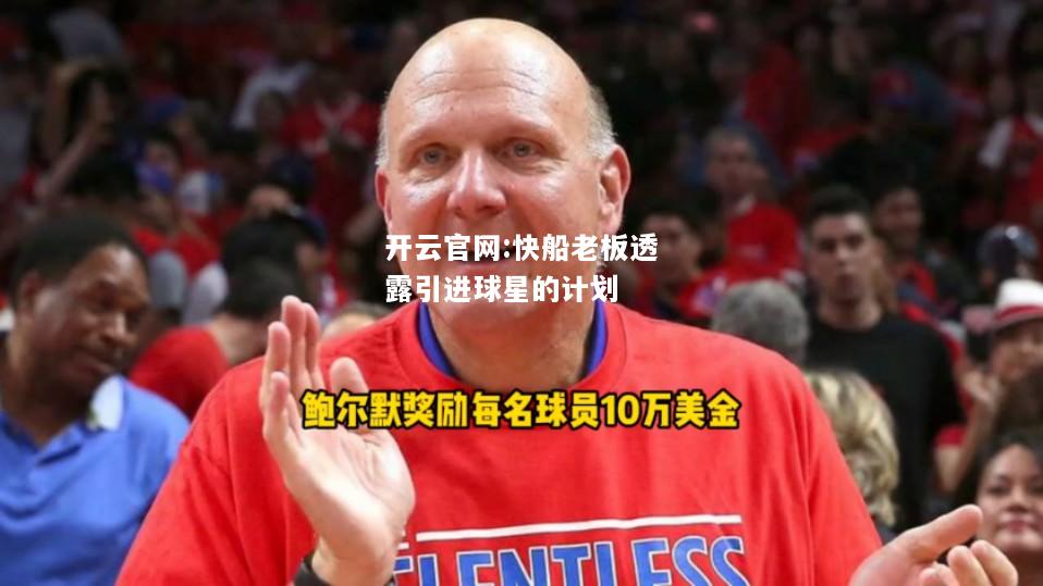 开云官网:快船老板透露引进球星的计划